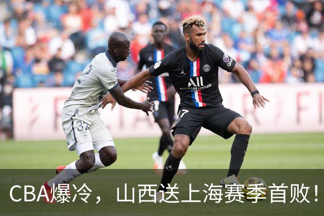CBA爆冷，山西送上海赛季首败！广东18分大胜广厦，北京酿58分惨案